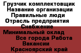 Грузчик-комплектовщик › Название организации ­ Правильные люди › Отрасль предприятия ­ Снабжение › Минимальный оклад ­ 24 000 - Все города Работа » Вакансии   . Красноярский край,Железногорск г.